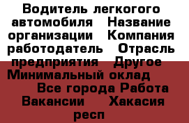 Водитель легкогого автомобиля › Название организации ­ Компания-работодатель › Отрасль предприятия ­ Другое › Минимальный оклад ­ 55 000 - Все города Работа » Вакансии   . Хакасия респ.